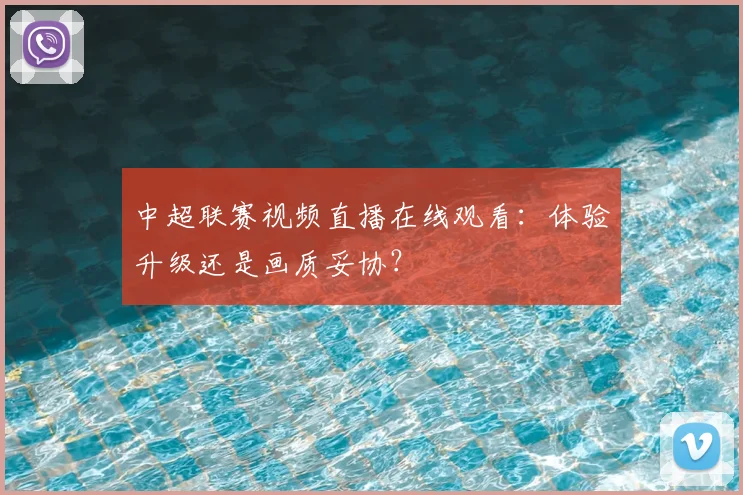 中超联赛视频直播在线观看：体验升级还是画质妥协？