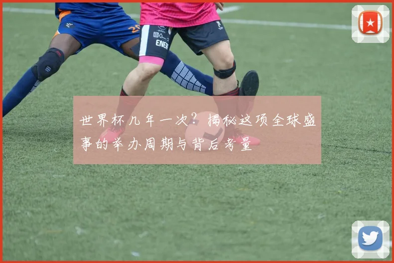 世界杯几年一次？揭秘这项全球盛事的举办周期与背后考量