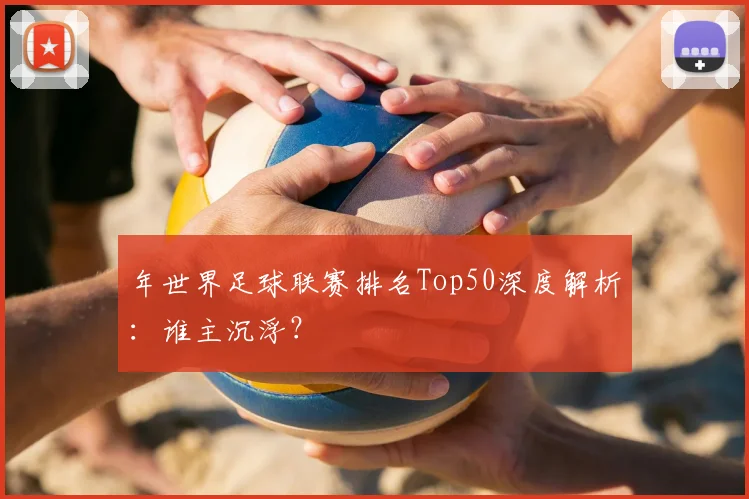 年世界足球联赛排名Top50深度解析：谁主沉浮？