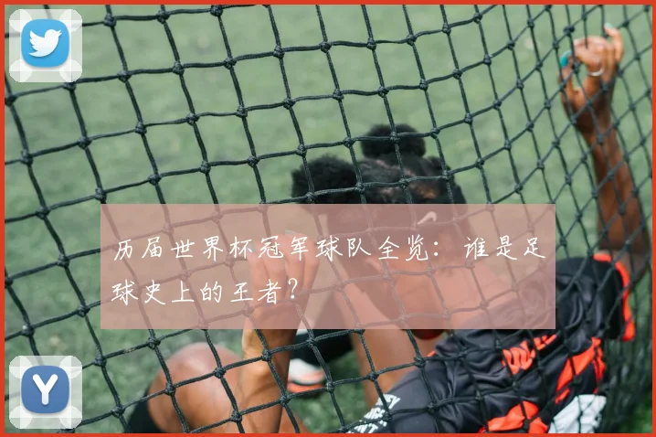 历届世界杯冠军球队全览：谁是足球史上的王者？
