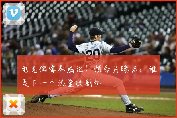 电竞偶像养成记！预告片曝光，谁是下一个流量收割机