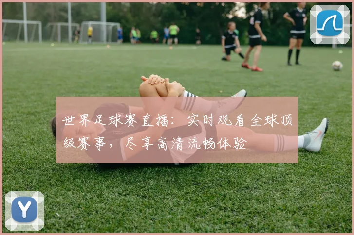 世界足球赛直播：实时观看全球顶级赛事，尽享高清流畅体验