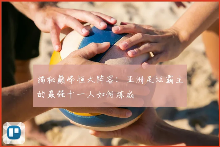 揭秘巅峰恒大阵容：亚洲足坛霸主的最强十一人如何炼成